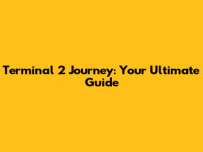 Terminal 2 Journey: Your Ultimate Guide