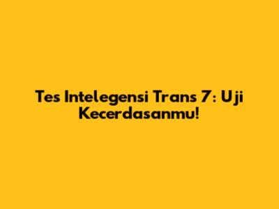 Tes Intelegensi Trans 7: Uji Kecerdasanmu!