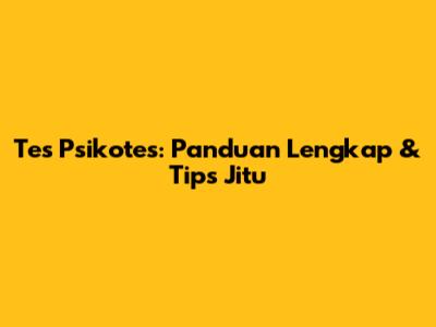 Tes Psikotes: Panduan Lengkap & Tips Jitu