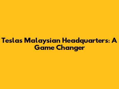 Tesla's Malaysian Headquarters: A Game Changer