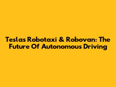 Tesla's Robotaxi & Robovan: The Future Of Autonomous Driving