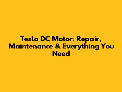 Tesla DC Motor: Repair, Maintenance & Everything You Need