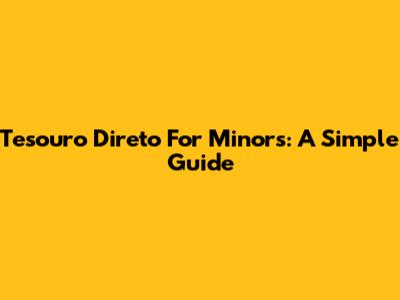 Tesouro Direto For Minors: A Simple Guide