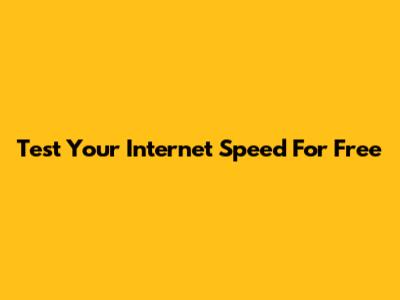 Test Your Internet Speed For Free