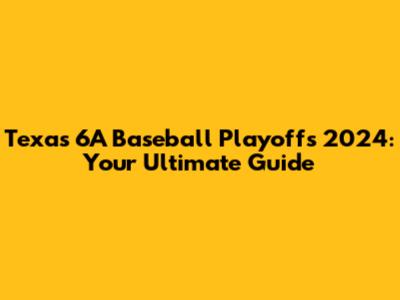Texas 6A Baseball Playoffs 2024: Your Ultimate Guide