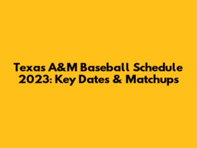 Texas A&M Baseball Schedule 2023: Key Dates & Matchups