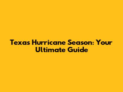Texas Hurricane Season: Your Ultimate Guide
