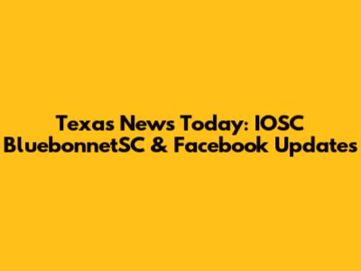 Texas News Today: IOSC BluebonnetSC & Facebook Updates