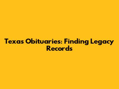 Texas Obituaries: Finding Legacy Records