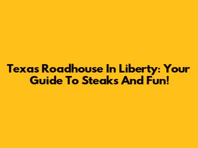Texas Roadhouse In Liberty: Your Guide To Steaks And Fun!
