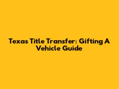 Texas Title Transfer: Gifting A Vehicle Guide