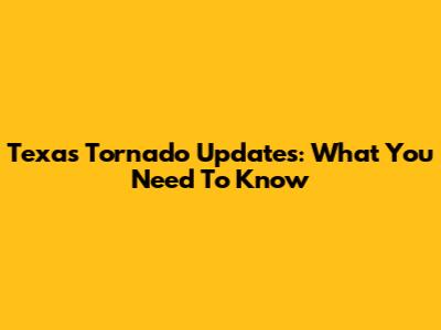 Texas Tornado Updates: What You Need To Know