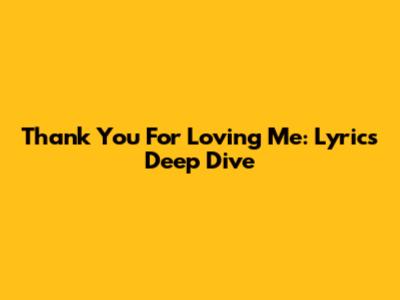 Thank You For Loving Me: Lyrics Deep Dive