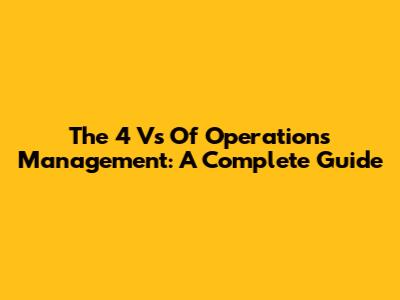 The 4 Vs Of Operations Management: A Complete Guide