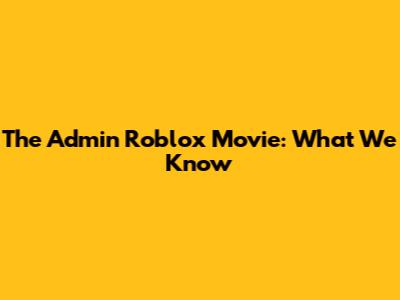 The Admin Roblox Movie: What We Know