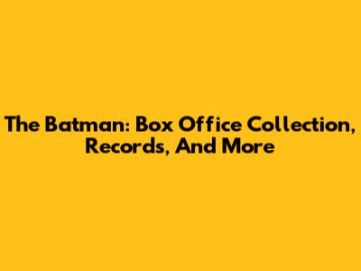 The Batman: Box Office Collection, Records, And More