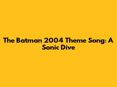 The Batman 2004 Theme Song: A Sonic Dive