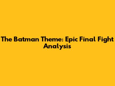 The Batman Theme: Epic Final Fight Analysis