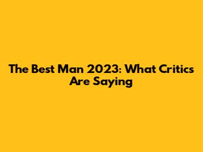 The Best Man 2023: What Critics Are Saying