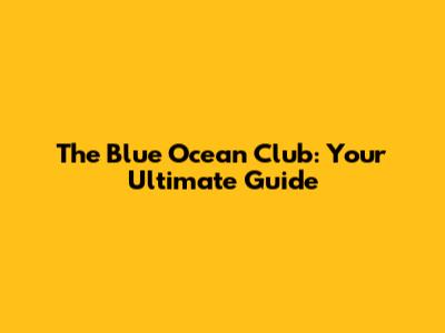 The Blue Ocean Club: Your Ultimate Guide