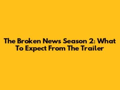 The Broken News Season 2: What To Expect From The Trailer