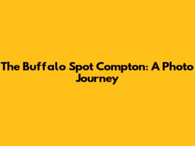 The Buffalo Spot Compton: A Photo Journey