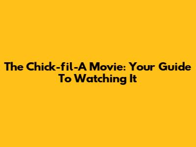 The Chick-fil-A Movie: Your Guide To Watching It