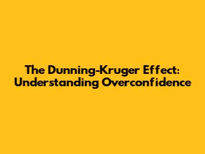 The Dunning-Kruger Effect: Understanding Overconfidence