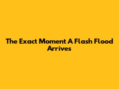 The Exact Moment A Flash Flood Arrives