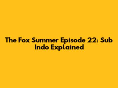 The Fox Summer Episode 22: Sub Indo Explained
