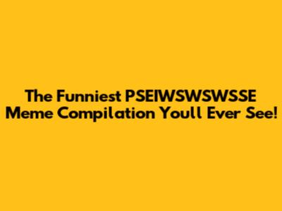 The Funniest PSEIWSWSWSSE Meme Compilation You'll Ever See!