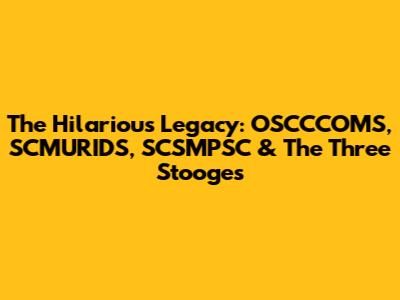 The Hilarious Legacy: OSCCCOMS, SCMURIDS, SCSMPSC & The Three Stooges