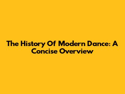 The History Of Modern Dance: A Concise Overview