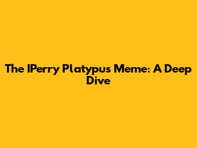 The IPerry Platypus Meme: A Deep Dive