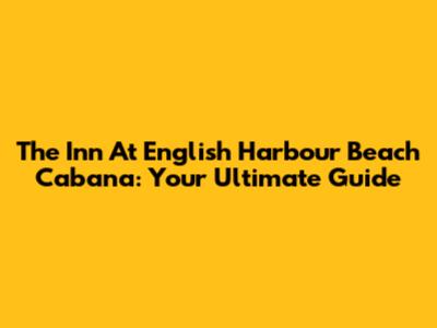 The Inn At English Harbour Beach Cabana: Your Ultimate Guide