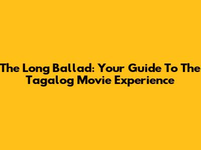 The Long Ballad: Your Guide To The Tagalog Movie Experience
