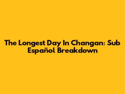 The Longest Day In Chang'an: Sub Español Breakdown