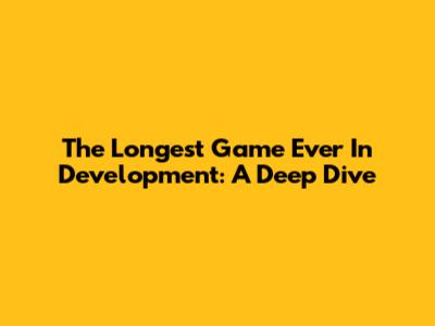 The Longest Game Ever In Development: A Deep Dive