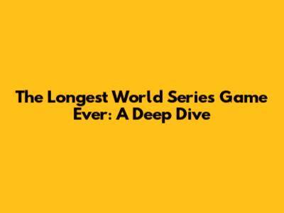 The Longest World Series Game Ever: A Deep Dive