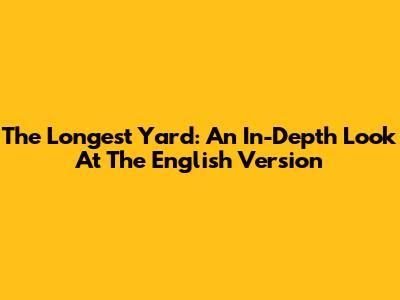 The Longest Yard: An In-Depth Look At The English Version