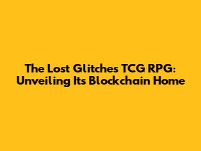 The Lost Glitches TCG RPG: Unveiling Its Blockchain Home