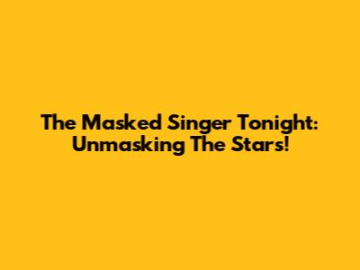 The Masked Singer Tonight: Unmasking The Stars!