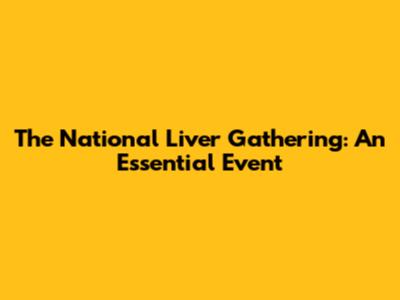 The National Liver Gathering: An Essential Event