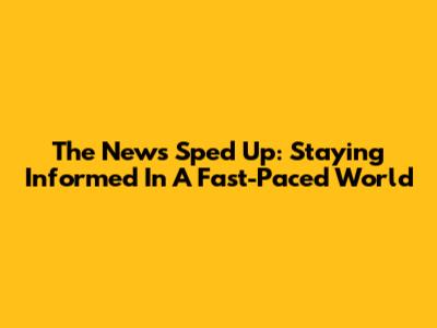 The News Sped Up: Staying Informed In A Fast-Paced World