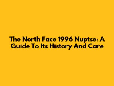 The North Face 1996 Nuptse: A Guide To Its History And Care