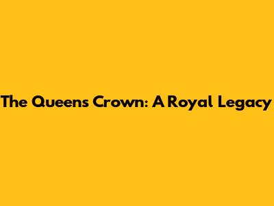 The Queen's Crown: A Royal Legacy