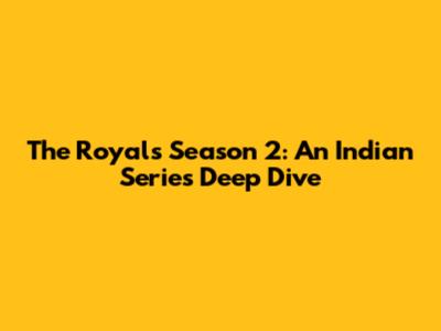 The Royals Season 2: An Indian Series Deep Dive