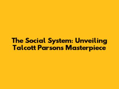 The Social System: Unveiling Talcott Parsons' Masterpiece