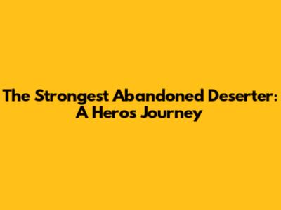 The Strongest Abandoned Deserter: A Hero's Journey