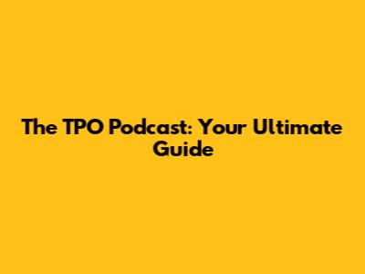 The TPO Podcast: Your Ultimate Guide